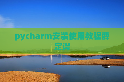 pycharm安装使用教程薛定谔